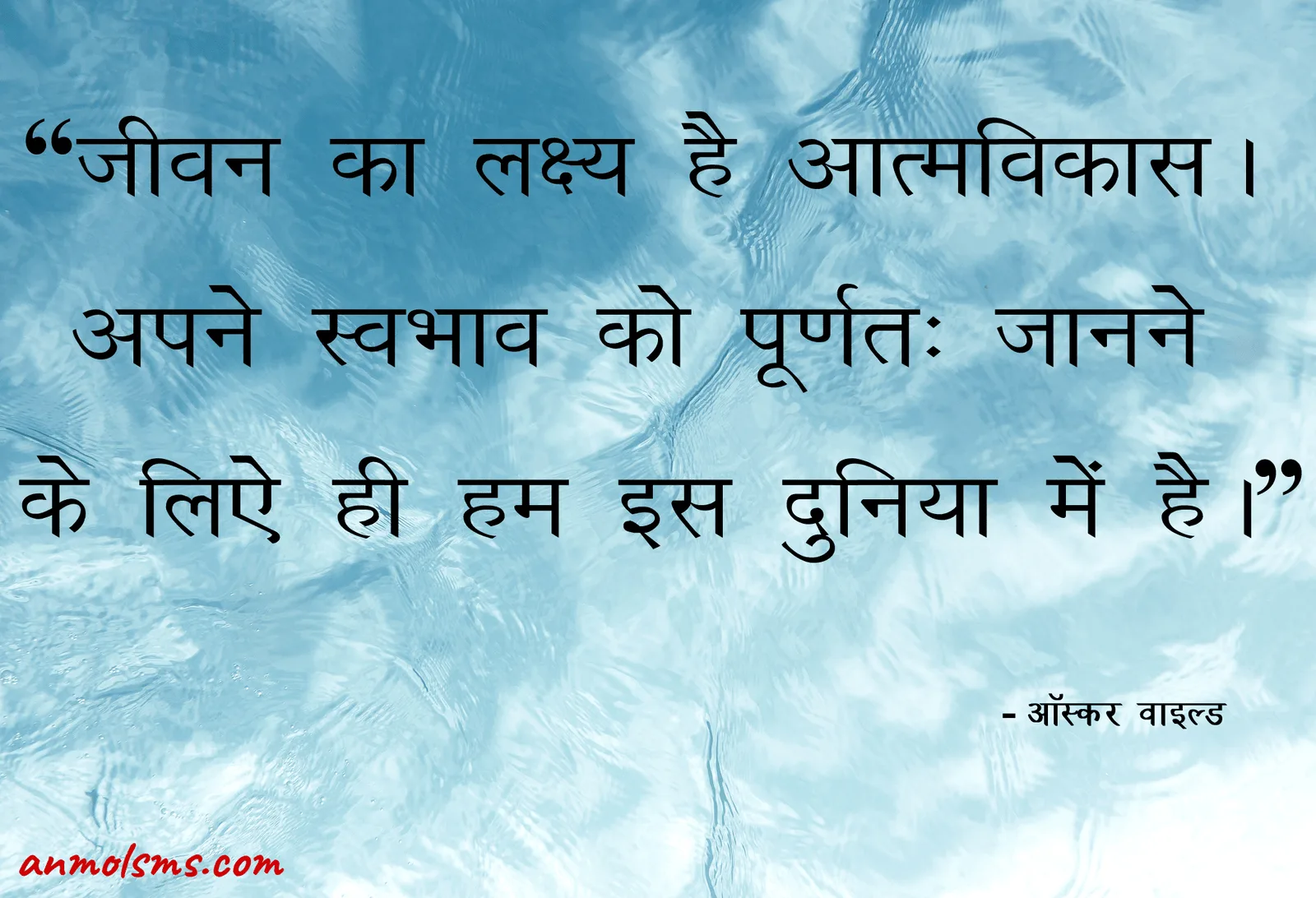 जीवन का लक्ष्य है आत्मविकास। अपने स्वभाव को पूर्णतः जानने के लिऐ ही हम इस दुनिया में है। ‐ ऑस्कर वाइल्ड