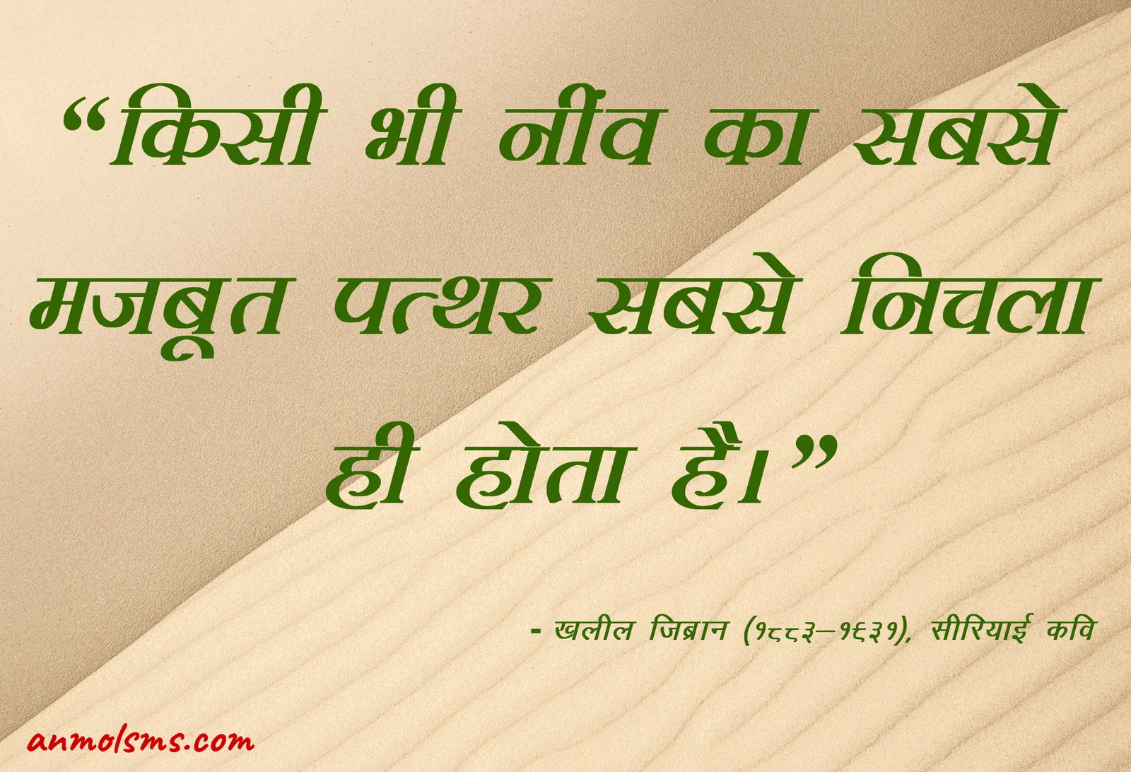 किसी भी नींव का सबसे मजबूत पत्थर सबसे निचला ही होता है।‐ खलील ज़िब्रान (१८८३-१९३१), सीरियाई कवि